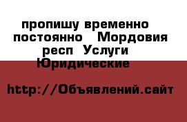 пропишу временно , постоянно - Мордовия респ. Услуги » Юридические   